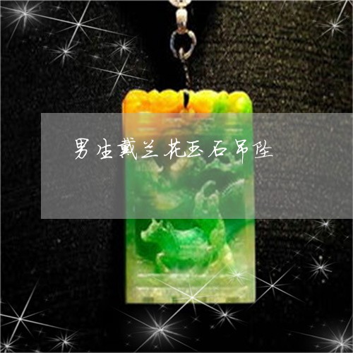 男生戴兰花玉石吊坠/2023041328713