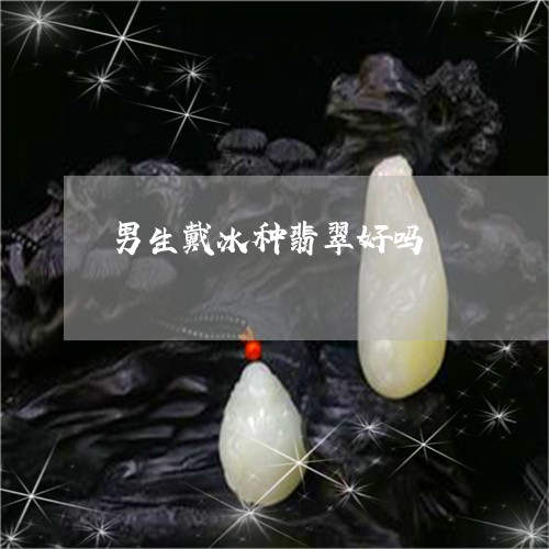 男生戴冰种翡翠好吗/2023041359714