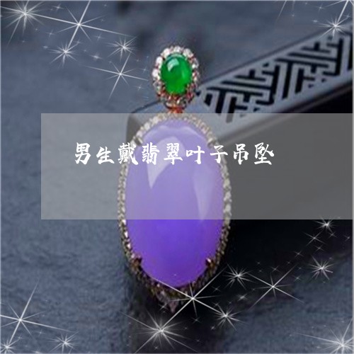 男生戴翡翠叶子吊坠/2023041337370 男生戴翡翠叶子吊坠/2023041337370