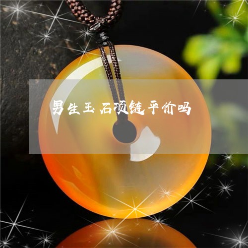 男生玉石项链平价吗/2023041322735