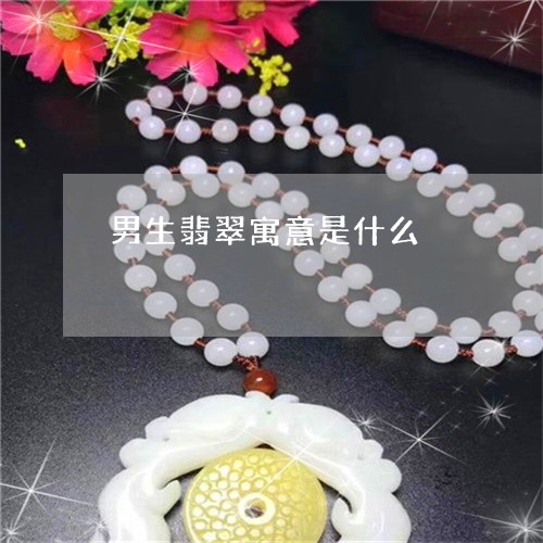 男生翡翠寓意是什么/2023041325148