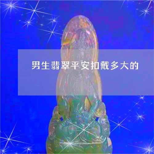 男生翡翠平安扣戴多大的/2023061917259