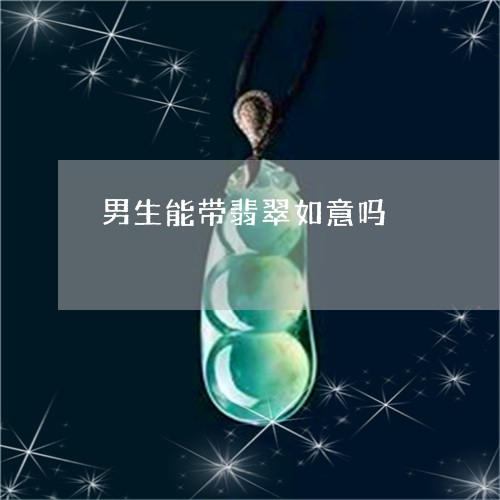 男生能带翡翠如意吗/2023041330493 男生能带翡翠如意吗/2023041330493