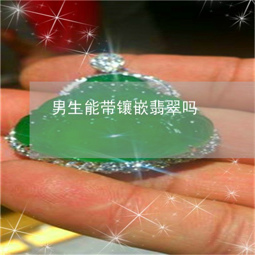 男生能带镶嵌翡翠吗/2023041320471 男生能带镶嵌翡翠吗/2023041320471