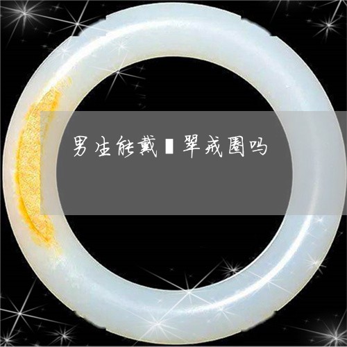 男生能戴翡翠戒圈吗/2023041332803