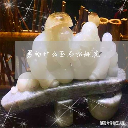 男的什么玉石招桃花/2023041307169 男的什么玉石招桃花/2023041307169