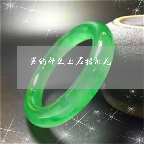 男的什么玉石招桃花/2023041311602 男的什么玉石招桃花/2023041311602