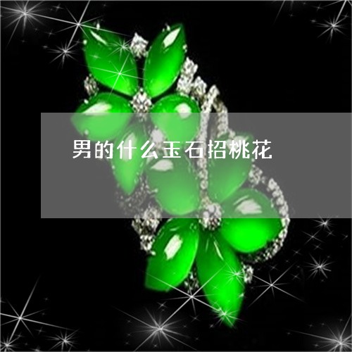 男的什么玉石招桃花/2023041318461 男的什么玉石招桃花/2023041318461