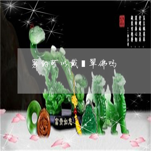 男的可以戴翡翠佛吗/2023041307280