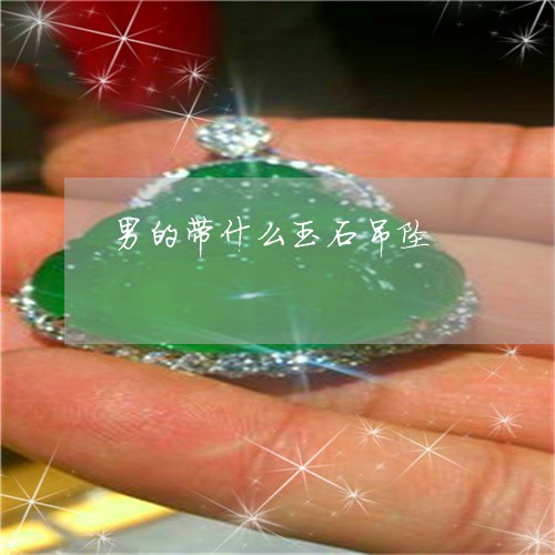 男的带什么玉石吊坠/2023041386169