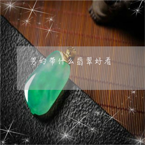 男的带什么翡翠好看/2023041350584 男的带什么翡翠好看/2023041350584