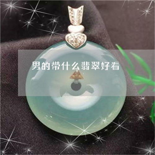 男的带什么翡翠好看/2023041361503 男的带什么翡翠好看/2023041361503