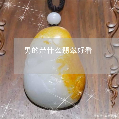 男的带什么翡翠好看/2023041362484 男的带什么翡翠好看/2023041362484
