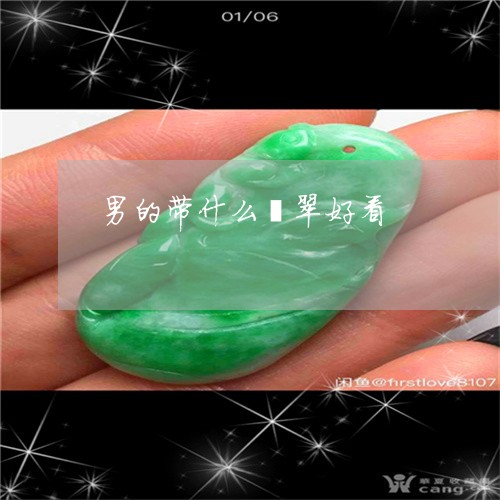 男的带什么翡翠好看/2023041391605 男的带什么翡翠好看/2023041391605