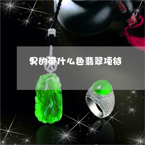 男的带什么色翡翠项链/2023021627380 男的带什么色翡翠项链/2023021627380