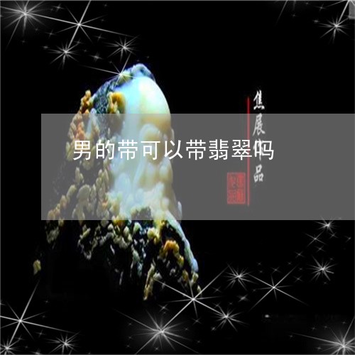 男的带可以带翡翠吗/2023041361693 男的带可以带翡翠吗/2023041361693