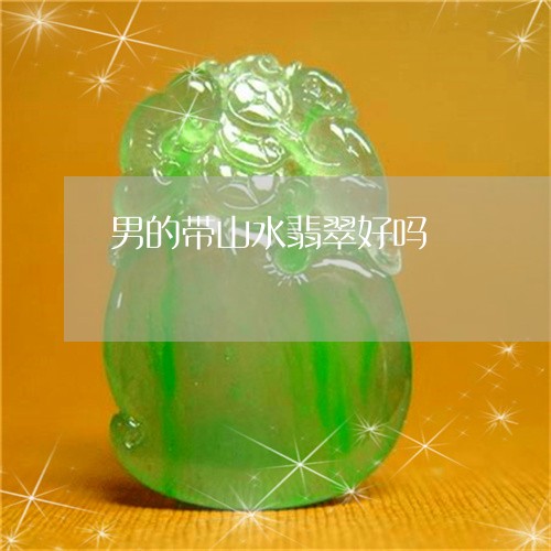 男的带山水翡翠好吗/2023041338171 男的带山水翡翠好吗/2023041338171