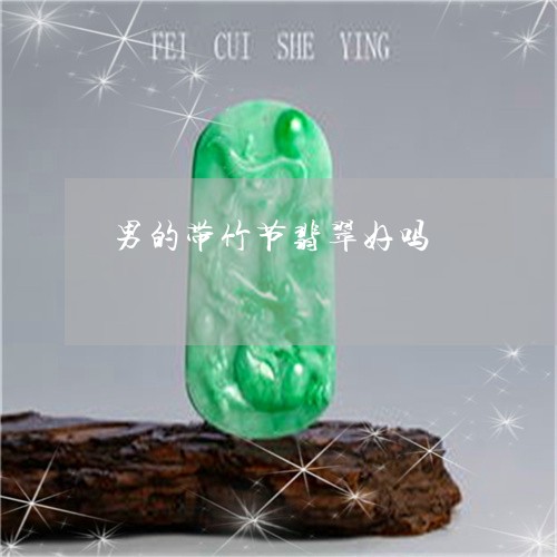 男的带竹节翡翠好吗/2023041393728 男的带竹节翡翠好吗/2023041393728