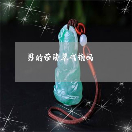 男的带翡翠戒指吗/2023031654160