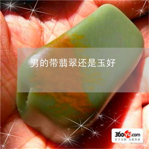 男的带翡翠还是玉好/2023041341692