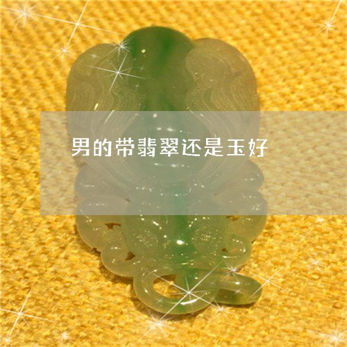 男的带翡翠还是玉好/2023041380571