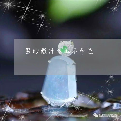 男的戴什么玉石吊坠/2023041304935