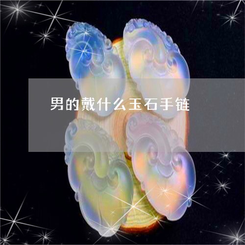 男的戴什么玉石手链/2023041364060