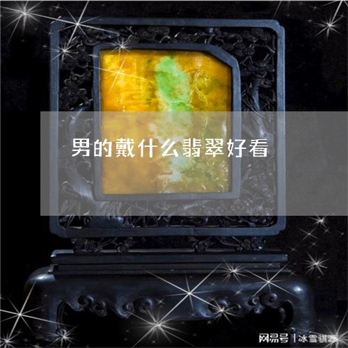 男的戴什么翡翠好看/2023041361591