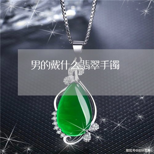 男的戴什么翡翠手镯/2023041363613