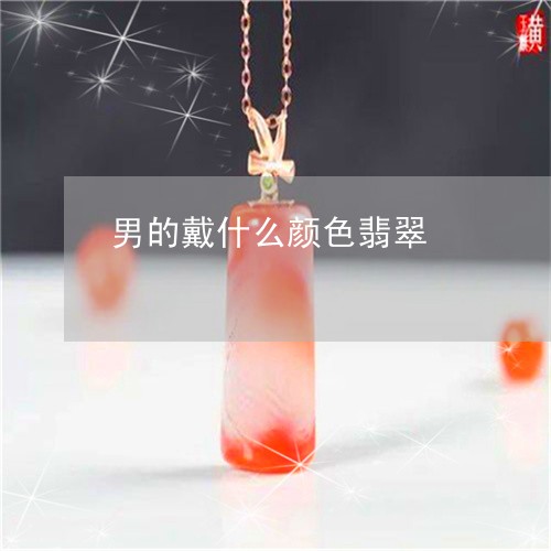 男的戴什么颜色翡翠/2023041311703