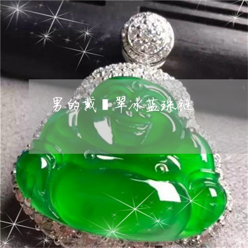 男的戴翡翠冰蓝珠链/2023041340471