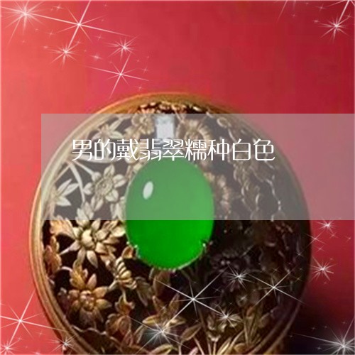 男的戴翡翠糯种白色/2023041341492
