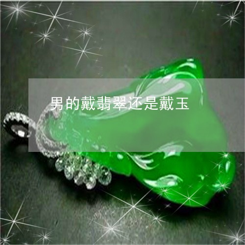 男的戴翡翠还是戴玉/2023041327249