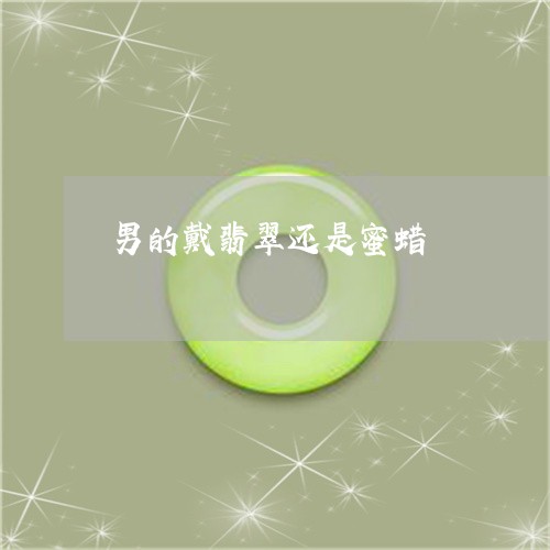 男的戴翡翠还是蜜蜡/2023041361606
