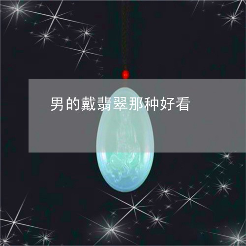 男的戴翡翠那种好看/2023041354716