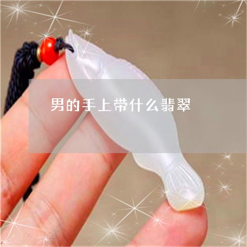 男的手上带什么翡翠/2023041359682