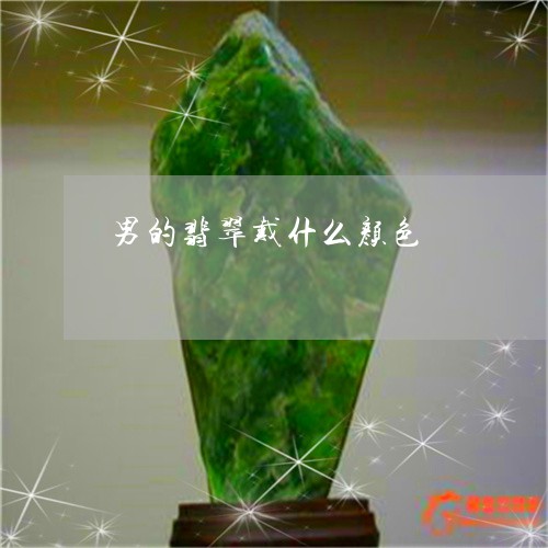 男的翡翠戴什么颜色/2023041352684