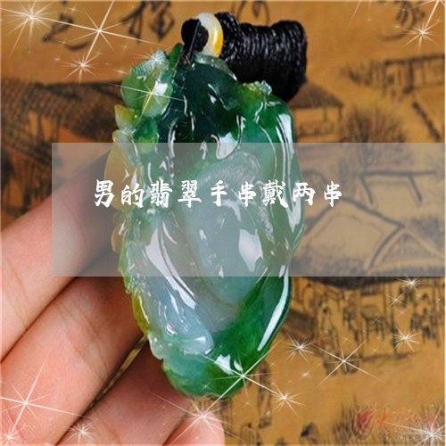 男的翡翠手串戴两串/2023041316038