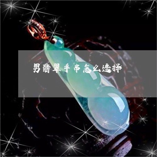 男翡翠手串怎么选择/2023041378157 男翡翠手串怎么选择/2023041378157