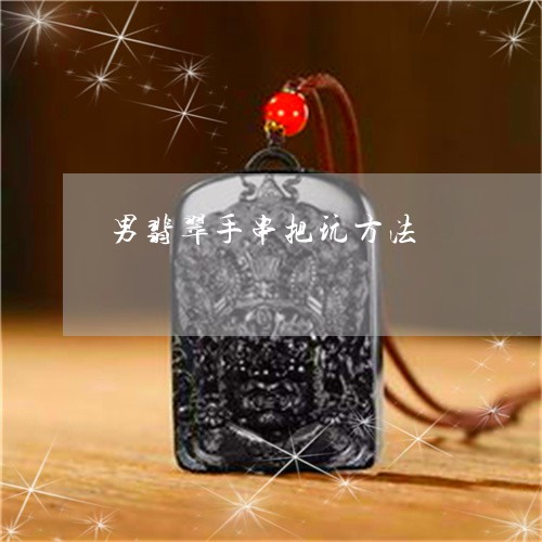 男翡翠手串把玩方法/2023041394037 男翡翠手串把玩方法/2023041394037