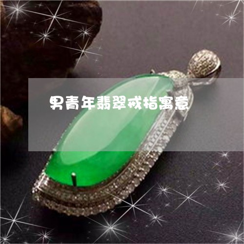 男青年翡翠戒指寓意/2023041374048 男青年翡翠戒指寓意/2023041374048