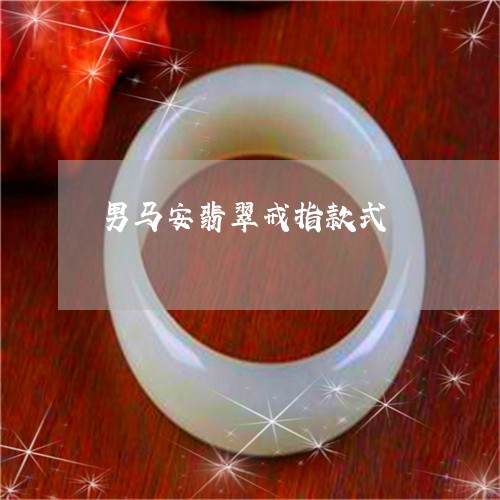 男马安翡翠戒指款式/2023041323827 男马安翡翠戒指款式/2023041323827