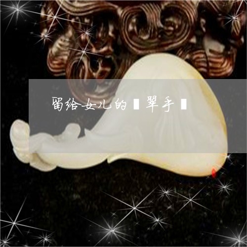 留给女儿的翡翠手镯/2023041395047 留给女儿的翡翠手镯/2023041395047