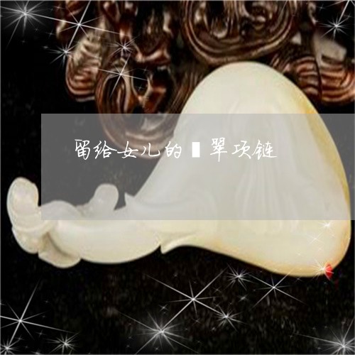 留给女儿的翡翠项链/2023041307259 留给女儿的翡翠项链/2023041307259