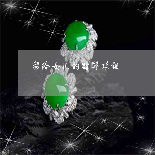 留给女儿的翡翠项链/2023041337384 留给女儿的翡翠项链/2023041337384