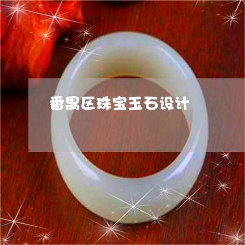 番禺区珠宝玉石设计/2023041385939 番禺区珠宝玉石设计/2023041385939
