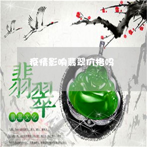 疫情影响翡翠价格吗/2023041363724 疫情影响翡翠价格吗/2023041363724