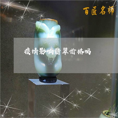 疫情影响翡翠价格吗/2023041397949 疫情影响翡翠价格吗/2023041397949