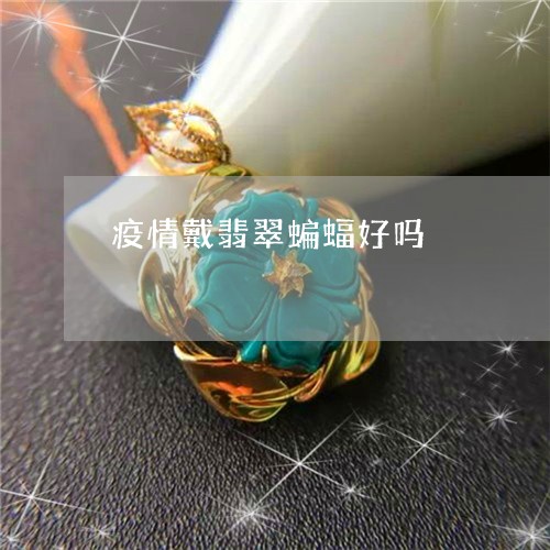 疫情戴翡翠蝙蝠好吗/2023041330583 疫情戴翡翠蝙蝠好吗/2023041330583