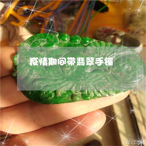 疫情期间带翡翠手镯/2023041395038 疫情期间带翡翠手镯/2023041395038